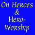 On Heroes and Hero-Worship